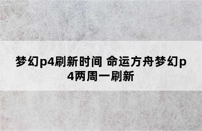 梦幻p4刷新时间 命运方舟梦幻p4两周一刷新